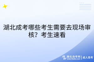 湖北成考哪些考生需要去現(xiàn)場審核？考生速看