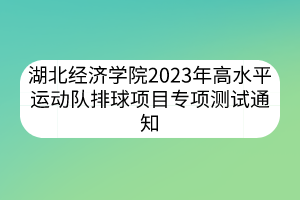 湖北經(jīng)濟學(xué)院2023年高水平運動隊排球項目專項測試通知