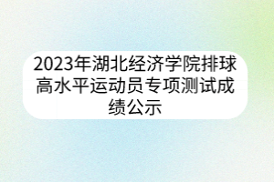 2023年湖北經濟學院排球高水平運動員專項測試成績公示