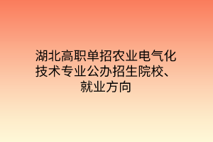 湖北高職單招農(nóng)業(yè)電氣化技術(shù)專業(yè)公辦招生院校、就業(yè)方向