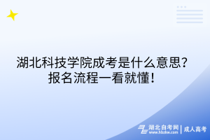湖北科技學(xué)院成考是什么意思？報(bào)名流程一看就懂！