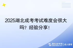 2025湖北成考考試難度會很大嗎？經(jīng)驗分享！