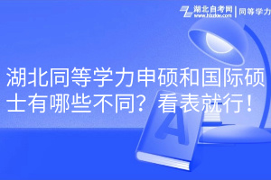 湖北同等學(xué)力申碩和國際碩士有哪些不同？看表就行！