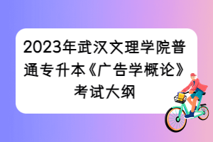 2023年武漢文理學院普通專升本《廣告學概論》考試大綱