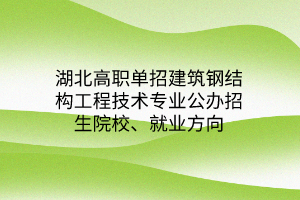 湖北高職單招建筑鋼結(jié)構(gòu)工程技術(shù)專業(yè)公辦招生院校、就業(yè)方向