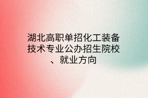 湖北高職單招化工裝備技術(shù)專業(yè)公辦招生院校、就業(yè)方向