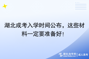 湖北成考入學(xué)時(shí)間公布，這些材料一定要準(zhǔn)備好！