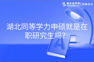 湖北同等學(xué)力申碩就是在職研究生嗎？