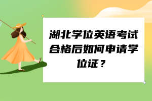 湖北學(xué)位英語考試合格后如何申請學(xué)位證？