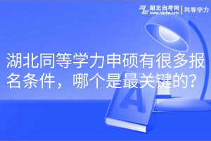 湖北同等學(xué)力申碩有很多報名條件，哪個是最關(guān)鍵的？