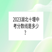 2023湖北十堰中考分?jǐn)?shù)線是多少？