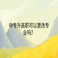 中專升高職可以更改專業(yè)嗎？
