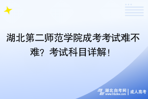 湖北第二師范學(xué)院成考考試難不難？考試科目詳解！