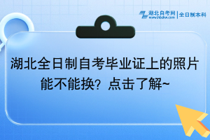 湖北全日制自考畢業(yè)證上的照片能不能換？點(diǎn)擊了解~