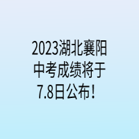 2023湖北襄陽中考成績將于7.8日公布！