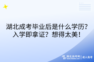 湖北成考畢業(yè)后是什么學(xué)歷？入學(xué)即拿證？想得太美！