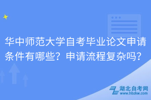 華中師范大學(xué)自考畢業(yè)論文申請條件有哪些？申請流程復(fù)雜嗎？