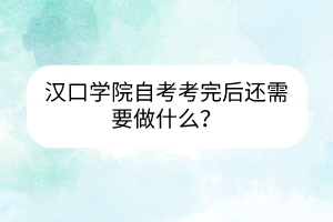 漢口學(xué)院自考考完后還需要做什么？