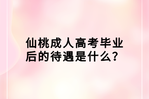 仙桃成人高考畢業(yè)后的待遇是什么？