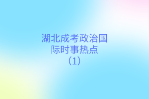 湖北成考政治國際時(shí)事熱點(diǎn)（1）