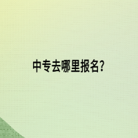 中專(zhuān)去哪里報(bào)名？