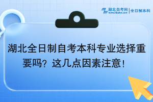 湖北全日制自考本科專業(yè)選擇重要嗎？這幾點因素注意！