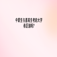 中職生與普高生考的大學(xué)有區(qū)別嗎？