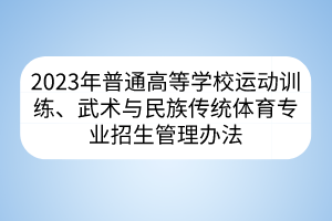 2023年普通高等學校運動訓練、武術(shù)與民族傳統(tǒng)體育專業(yè)招生管理辦法