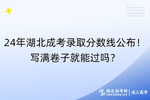 24年湖北成考錄取分?jǐn)?shù)線公布！寫滿卷子就能過嗎？