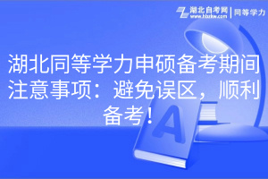 湖北同等學(xué)力申碩備考期間注意事項(xiàng)：避免誤區(qū)，順利備考！