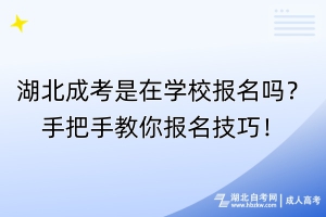 湖北成考是在學(xué)校報(bào)名嗎？手把手教你報(bào)名技巧！