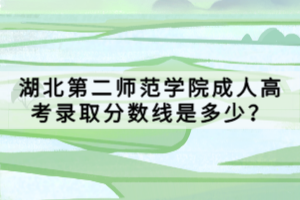 湖北第二師范學院成人高考錄取分數(shù)線是多少？