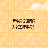 考生應(yīng)該如何應(yīng)對(duì)2023年中考？