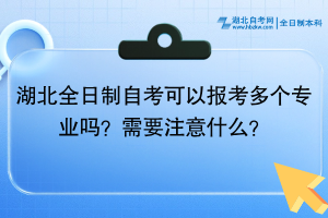 湖北全日制自考可以報考多個專業(yè)嗎？需要注意什么？
