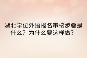 湖北學(xué)位外語(yǔ)報(bào)名審核步驟是什么？為什么要這樣做？