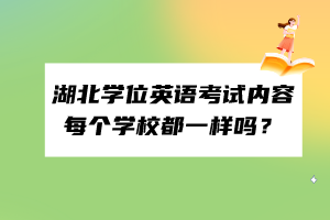湖北學(xué)位英語(yǔ)考試內(nèi)容每個(gè)學(xué)校都一樣嗎？