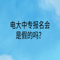 電大中專(zhuān)報(bào)名會(huì)是假的嗎？