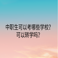 中職生可以考哪些學(xué)校？可以轉(zhuǎn)學(xué)嗎？