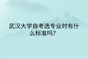 武漢大學(xué)自考選專業(yè)時(shí)有什么標(biāo)準(zhǔn)嗎？