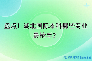 盤點(diǎn)！湖北國(guó)際本科哪些專業(yè)最搶手？