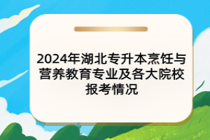 2024年湖北專(zhuān)升本烹飪與營(yíng)養(yǎng)教育專(zhuān)業(yè)及各大院校報(bào)考情況