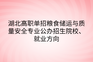 湖北高職單招糧食儲運與質(zhì)量安全專業(yè)公辦招生院校、就業(yè)方向
