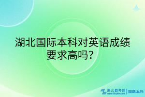 湖北國(guó)際本科對(duì)英語(yǔ)成績(jī)要求高嗎？