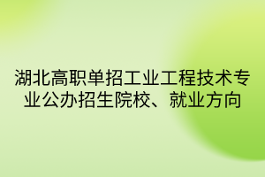 湖北高職單招工業(yè)工程技術(shù)專(zhuān)業(yè)公辦招生院校、就業(yè)方向
