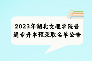 2023年湖北文理學(xué)院普通專(zhuān)升本預(yù)錄取名單公告