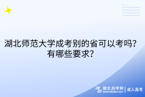 湖北師范大學(xué)成考別的省可以考嗎？有哪些要求？