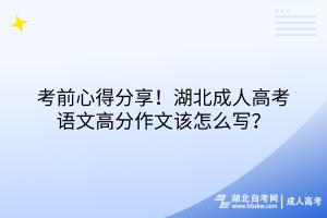 考前心得分享！湖北成人高考語(yǔ)文高分作文該怎么寫？