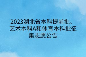 2023湖北省本科提前批、藝術(shù)本科A和體育本科批征集志愿公告