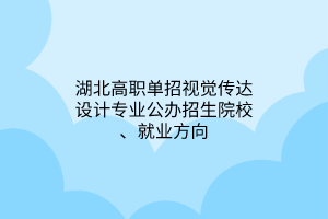 湖北高職單招視覺(jué)傳達(dá)設(shè)計(jì)專(zhuān)業(yè)公辦招生院校、就業(yè)方向