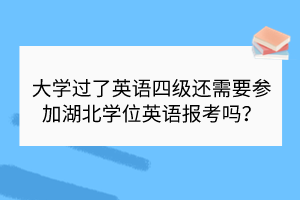 大學(xué)過了英語四級(jí)還需要參加湖北學(xué)位英語報(bào)考嗎？